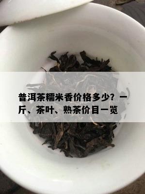 普洱茶糯米香价格多少？一斤、茶叶、熟茶价目一览