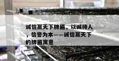 诚信赢天下牌匾，以诚待人，信誉为本——诚信赢天下的牌匾寓意