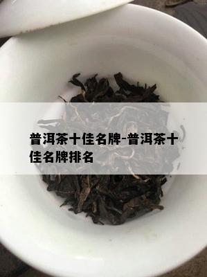 普洱茶十佳名牌-普洱茶十佳名牌排名