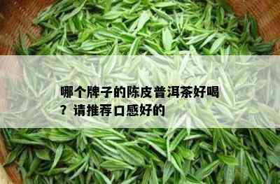 哪个牌子的陈皮普洱茶好喝？请推荐口感好的