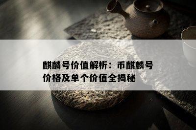 麒麟号价值解析：币麒麟号价格及单个价值全揭秘