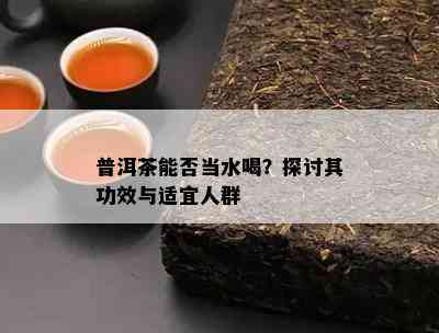 普洱茶能否当水喝？探讨其功效与适宜人群