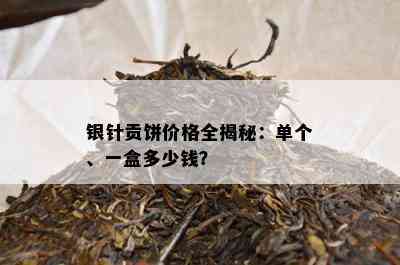 银针贡饼价格全揭秘：单个、一盒多少钱？