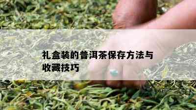 礼盒装的普洱茶保存方法与收藏技巧