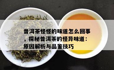 普洱茶怪怪的味道怎么回事，探秘普洱茶的怪异味道：原因解析与品鉴技巧