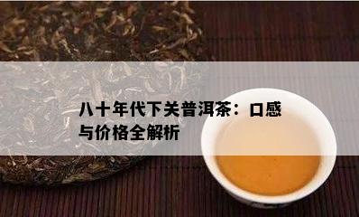 八十年代下关普洱茶：口感与价格全解析