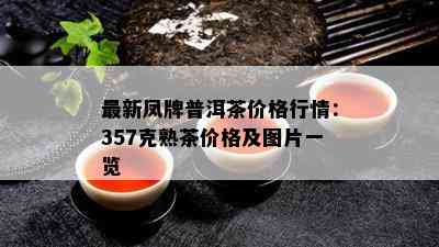 最新凤牌普洱茶价格行情：357克熟茶价格及图片一览