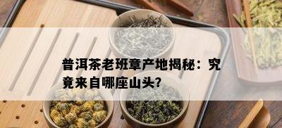 普洱茶老班章产地揭秘：究竟来自哪座山头？