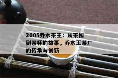 2005乔木茶王：从茶园到茶杯的故事，乔木王茶厂的传承与创新