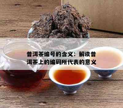 普洱茶编号的含义：解读普洱茶上的编码所代表的意义