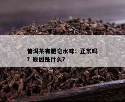 普洱茶有肥皂水味：正常吗？起因是什么？