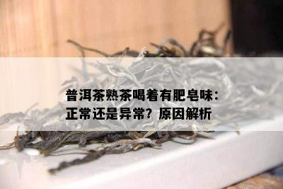 普洱茶熟茶喝着有肥皂味：正常还是异常？起因解析