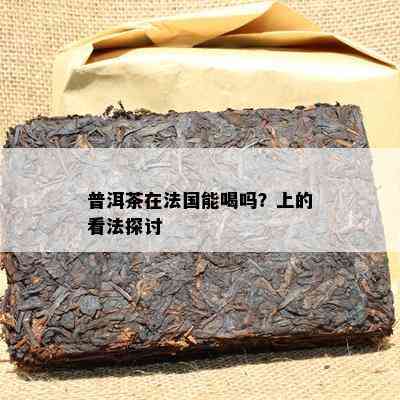 普洱茶在法国能喝吗？上的看法探讨