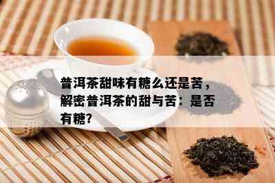 普洱茶甜味有糖么还是苦，解密普洱茶的甜与苦：是不是有糖？