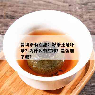 普洱茶有点甜：好茶还是坏茶？为什么有甜味？是不是加了糖？