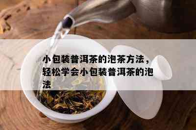 小包装普洱茶的泡茶方法，轻松学会小包装普洱茶的泡法