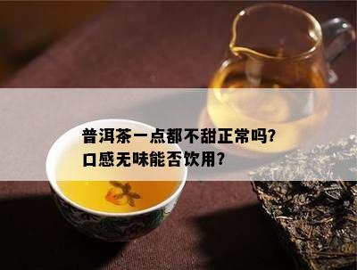 普洱茶一点都不甜正常吗？口感无味能否饮用？