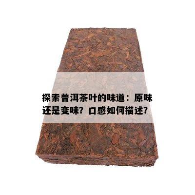 探索普洱茶叶的味道：原味还是变味？口感怎样描述？