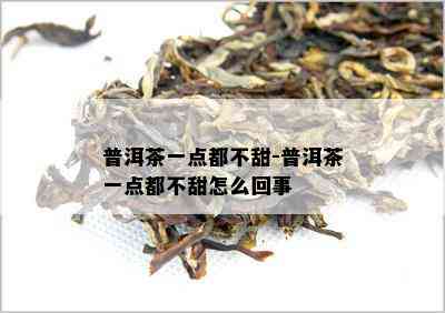 普洱茶一点都不甜-普洱茶一点都不甜怎么回事