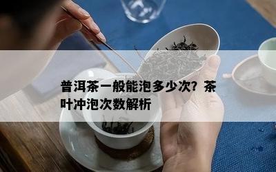 普洱茶一般能泡多少次？茶叶冲泡次数解析