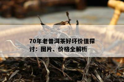 70年老普洱茶好坏价值探讨：图片、价格全解析