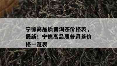 宁德高品质普洱茶价格表，最新！宁德高品质普洱茶价格一览表