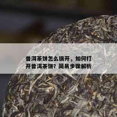 普洱茶饼怎么搞开，怎样打开普洱茶饼？简易步骤解析