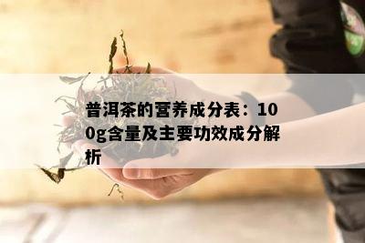 普洱茶的营养成分表：100g含量及主要功效成分解析