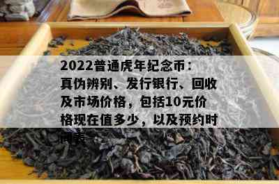 2022普通虎年纪念币：真伪辨别、发行银行、回收及市场价格，包括10元价格现在值多少，以及预约时间表