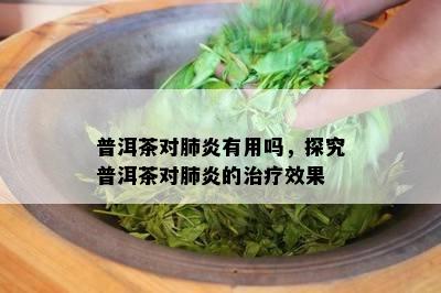 普洱茶对肺炎有用吗，探究普洱茶对肺炎的治疗效果