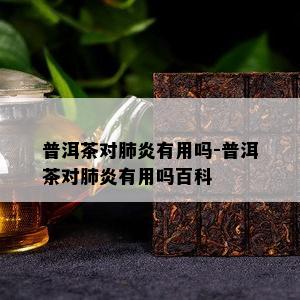 普洱茶对肺炎有用吗-普洱茶对肺炎有用吗百科