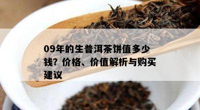 09年的生普洱茶饼值多少钱？价格、价值解析与购买建议