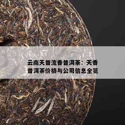 云南天普流香普洱茶：天香普洱茶价格与公司信息全览