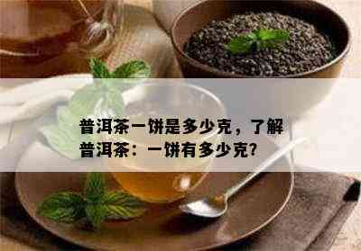 普洱茶一饼是多少克，了解普洱茶：一饼有多少克？