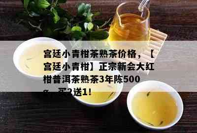 宫廷小青柑茶熟茶价格，【宫廷小青柑】正宗新会大红柑普洱茶熟茶3年陈500g，买2送1！