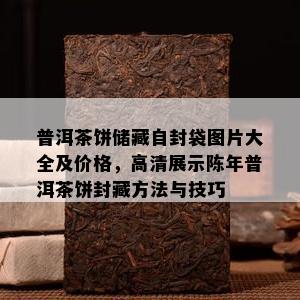 普洱茶饼储藏自封袋图片大全及价格，高清展示陈年普洱茶饼封藏方法与技巧