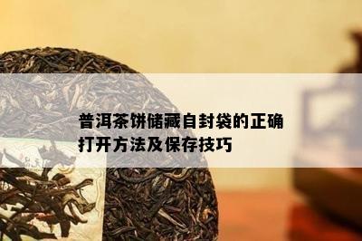 普洱茶饼储藏自封袋的正确打开方法及保存技巧