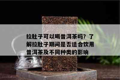 拉肚子可以喝普洱茶吗？了解拉肚子期间是否适合饮用普洱茶及不同种类的影响