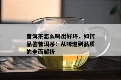 普洱茶怎么喝出好坏，如何品鉴普洱茶：从味道到品质的全面解析