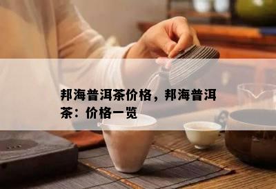 邦海普洱茶价格，邦海普洱茶：价格一览