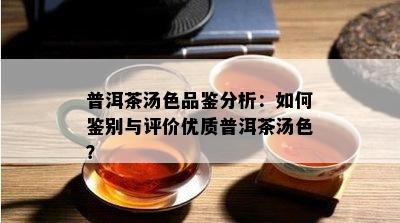 普洱茶汤色品鉴分析：如何鉴别与评价优质普洱茶汤色？