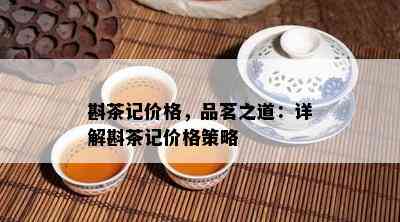 斟茶记价格，品茗之道：详解斟茶记价格策略