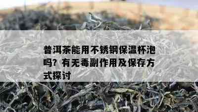 普洱茶能用不锈钢保温杯泡吗？有无副作用及保存方法探讨