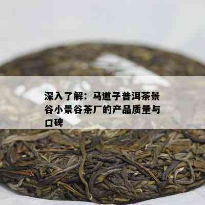 深入熟悉：马道子普洱茶景谷小景谷茶厂的产品品质与口碑