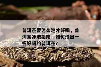 普洱茶要怎么泡才好喝，普洱茶冲泡指南：怎样泡出一杯好喝的普洱茶？