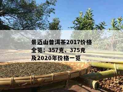 景迈山普洱茶2017价格全览：357克、375克及2020年价格一览