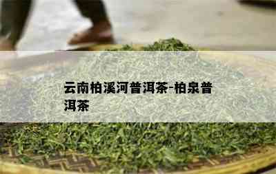 云南柏溪河普洱茶-柏泉普洱茶