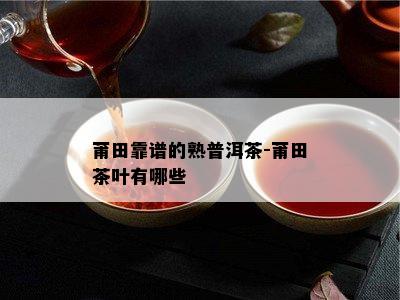 莆田靠谱的熟普洱茶-莆田茶叶有哪些