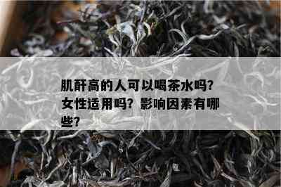 肌酐高的人可以喝茶水吗？女性适用吗？影响因素有哪些？