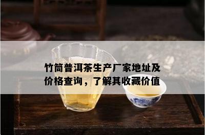 竹筒普洱茶生产厂家地址及价格查询，熟悉其收藏价值